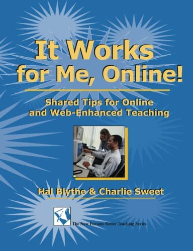 It Works for Me, Online: Shared Tips for ONline and Web-Enchanced Teaching: Shared Tips for Online and Web-Enhanced Teaching (New Forums Better Teaching)