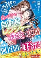 ひとりで生きていくと決めたのに、ずっとそばにいてくれた自衛官レンジャーから深愛で求婚されました