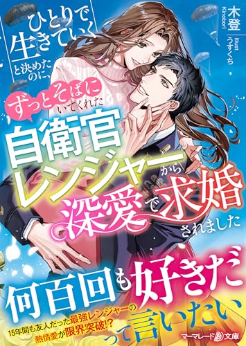 ひとりで生きていくと決めたのに、ずっとそばにいてくれた自衛官レンジャーから深愛で求婚されました (マーマレード文庫)