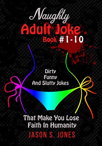 Naughty Adult Joke Book #1 - 10: Dirty, Funny And Slutty Jokes That Make You Lose Faith In Humanity