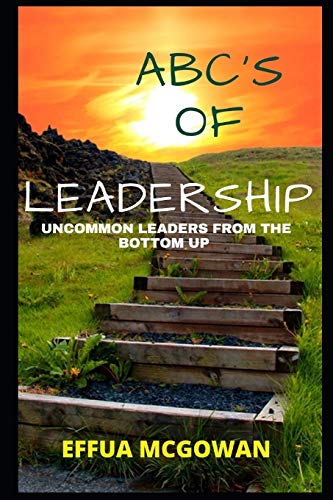 ABC's of Leadership: Uncommon Leaders from the Bottom Up