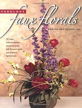 Fabulous Faux Florals: 50 Easy Extraordinary Projects With Silk Flowers & Permanent Botanicals