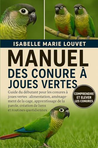 MANUEL DE LA CONURE A JOUES VERTES: Guide du debutant pour les conures a joues vertes : alimentation, amenagement de la cage, ap