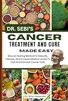 DR. SEBI'S CANCER TREATMENT AND CURE MADE EASY: Natural Healing Method To Detoxify, Cleanse, And Increase Alkaline Levels To Halt And Diminish Cancer Cells B0DGDT5KNC Book Cover
