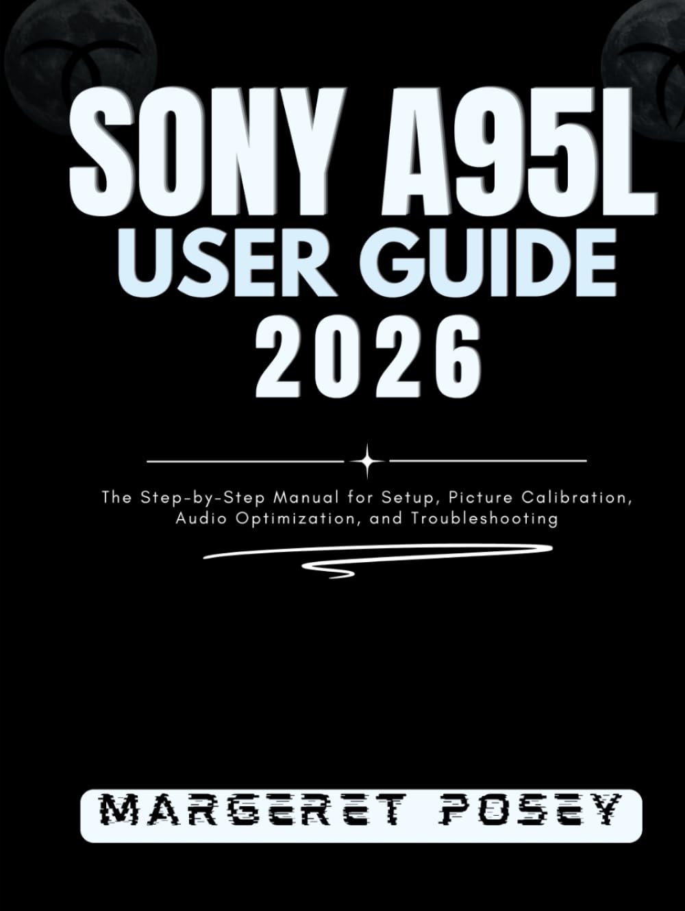 Sony A95L User Guide 2026: The Step-by-Step Manual for Setup, Picture Calibration, Audio Optimization, and Troubleshooting