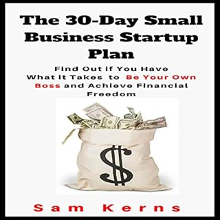 The 30-Day Small Business Startup Plan: Find Out If You Have What It Takes to Be Your Own Boss and Achieve Financial Freedom 