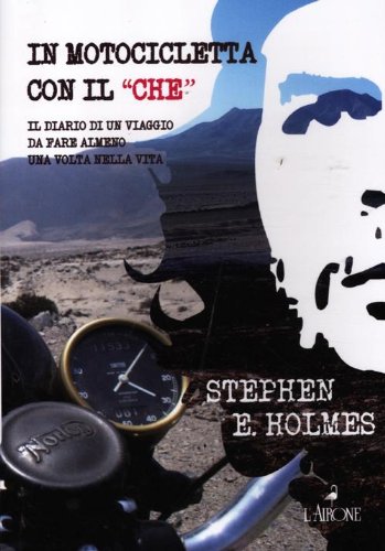 In motocicletta con il «Che». Il diario di un viaggio da fare almeno una volta nella vita In motocicletta con il «Che». Il diario di un viaggio da fare almeno una volta nella vita