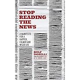 Stop Reading the News: A Manifesto for a Happier, Calmer and Wiser Life (English Edition)