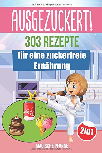AUSGEZUCKERT! 303 Rezepte für eine zuckerfreie Ernährung: Zuckerfrei kochen &...