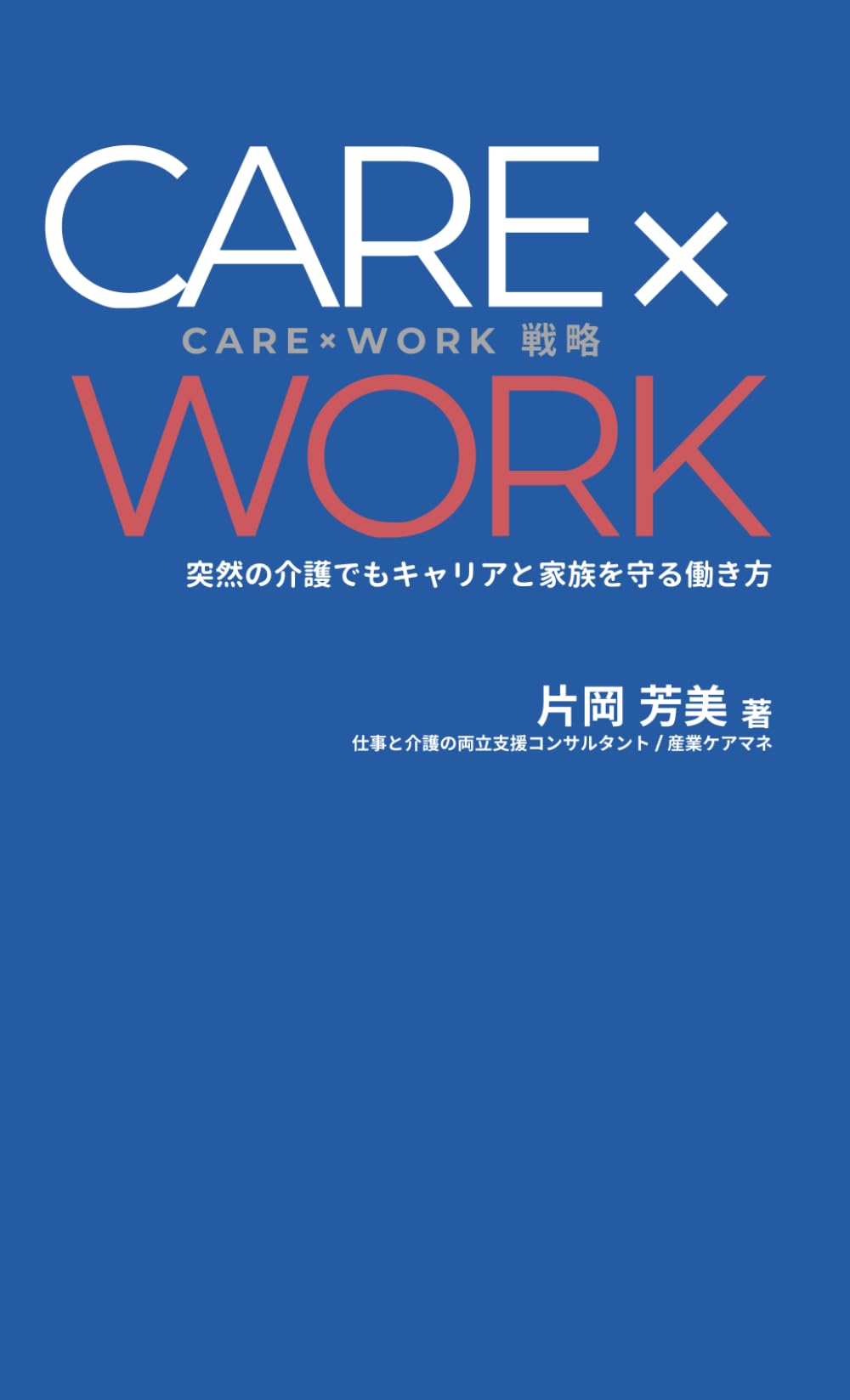 CARE×WORK戦略: 突然の介護でもキャリアと家族を守る働き方