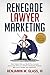 Renegade Lawyer Marketing: How Today's Solo and Small-Firm Lawyers Survive and Thrive in a World of Marketing Vultures, 800-Pound Gorillas, and LegalZoom