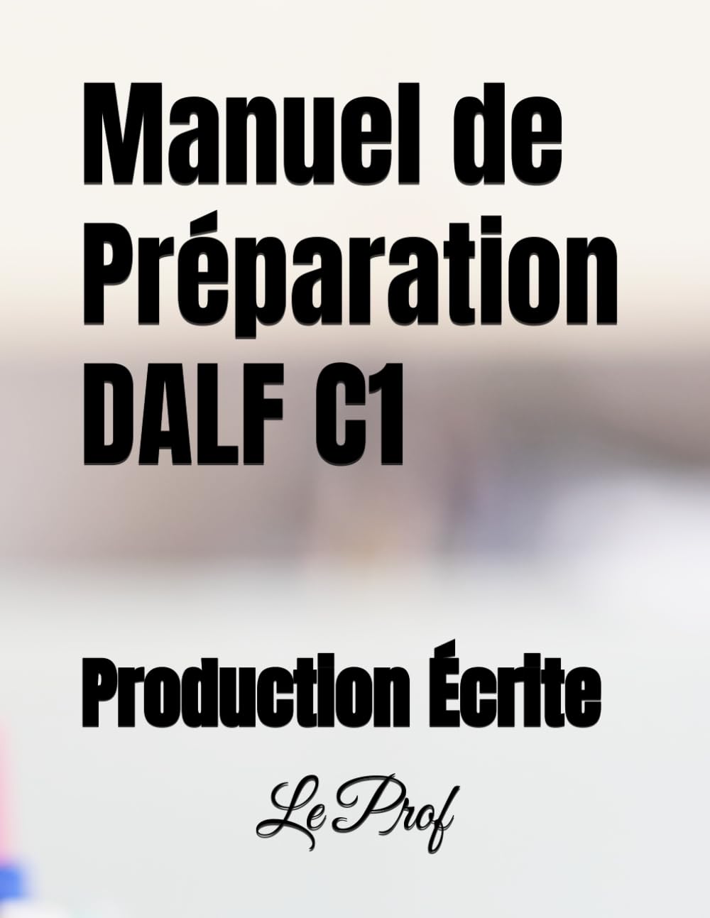 Manuel de Préparation DALF C1: Production Écrite