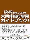 愛犬と旅行！愛犬家のための楽しく快適な犬同伴旅行専用ガイドブック！10分で読めるシリーズ