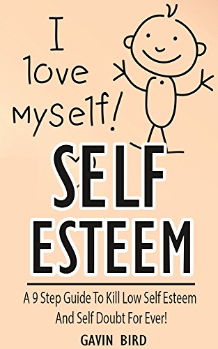 Self Esteem: A 9 Step Guide To Kill Low Self Esteem and Self Doubt For Ever! (Self Esteem books, Self confidence books, how to be confident, low self esteem, ... self improvement, how to be more confident)