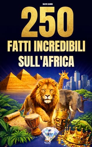 250 Fatti Incredibili sull'Africa: Le curiosità più affascinanti, assurde e sorprendenti su storia, animali, geografia, cultura generale e molto altro ancora