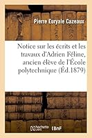 Notice Sur Les A(c)Crits Et Les Travaux D'Adrien Fa(c)Line, Ancien A(c)La]ve de L'A0/00cole Polytechnique 2013506767 Book Cover