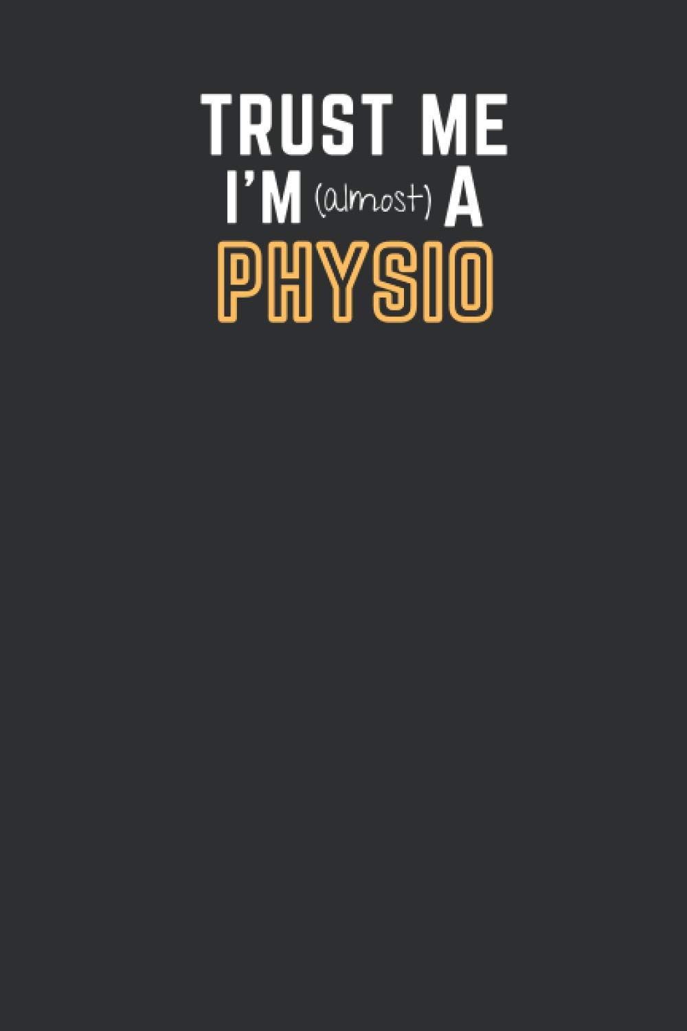 Trust Me I'm Almost A Physio: Student physiotherapist gift | A 6x9" blank lined notebook/journal