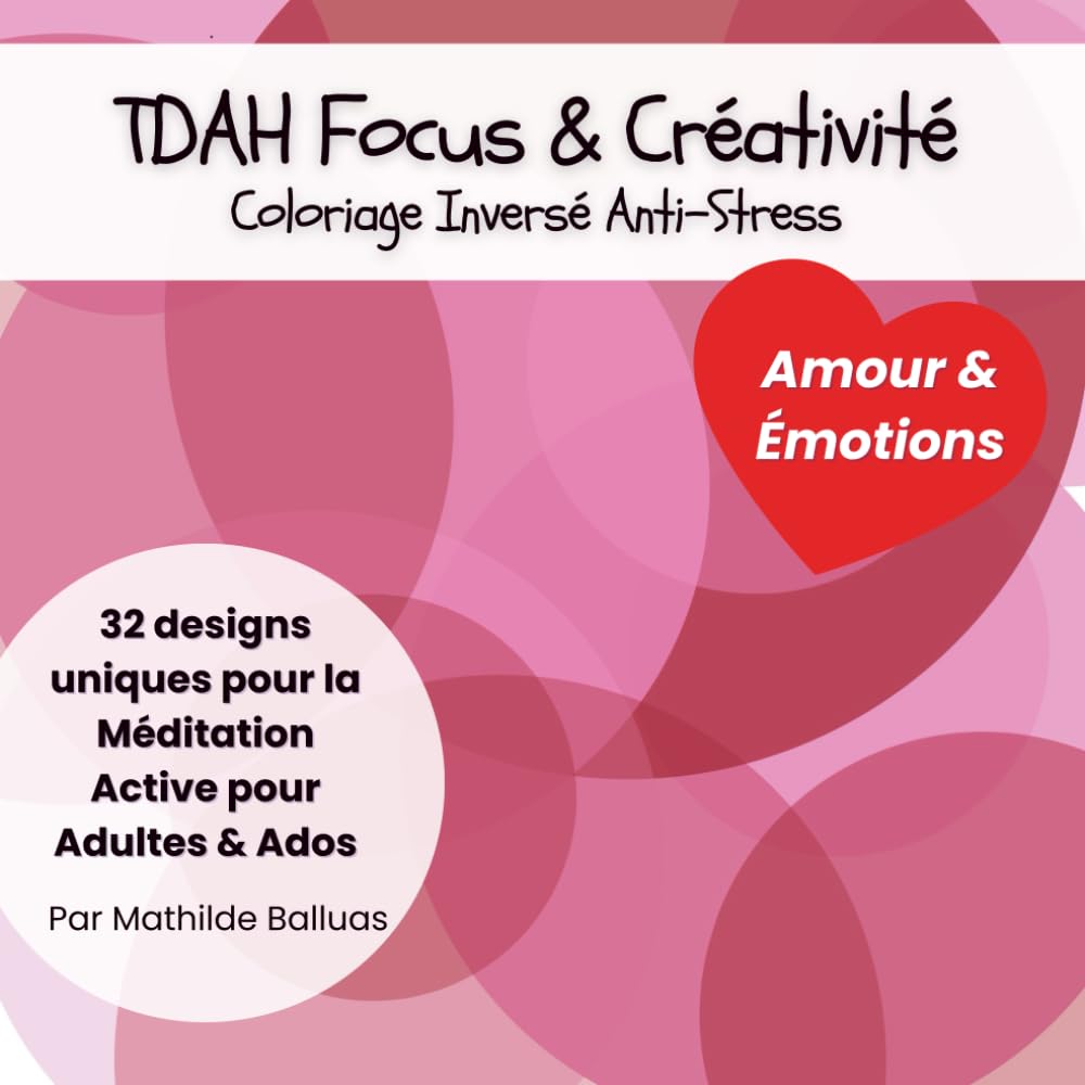 TDAH Focus & Créativité – Coloriage Inversé Anti-Stress : Amour & Émotions: Calme Mental & Méditation Active pour Adultes & Ados