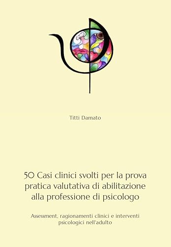 50 Casi clinici svolti per l'esame di Stato di abilitazione alla professione di psicologo: Assessment, ragionamenti clinici e interventi psicologici nell'adulto