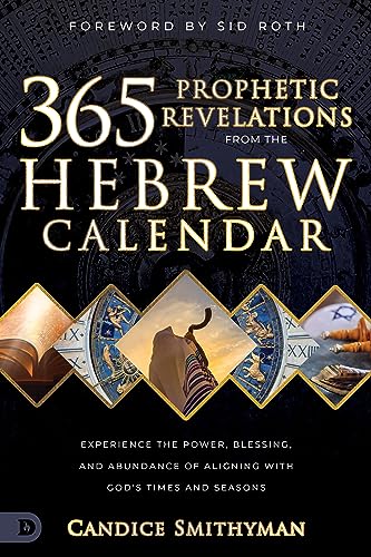 365 Prophetic Revelations from the Hebrew Calendar: Experience the Power, Blessing, and Abundance of Aligning with God's Times and Seasons