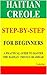 HAITIAN CREOLE STEP-BY-STEP FOR BEGINNERS: A PRACTICAL GUIDE TO MASTER THE HAITIAN CREOLE GRAMMAR