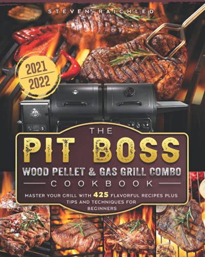 The PIT BOSS Wood Pellet and Gas Grill Combo Cookbook 2021-2022: Master your Grill with 425 Flavorful Recipes Plus Tips and Techniques for Beginners