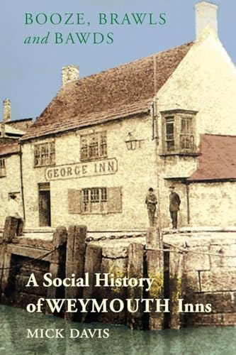 Booze, Brawls and Bawds: A Social History of Weymouth Inns, ca.1700-1939