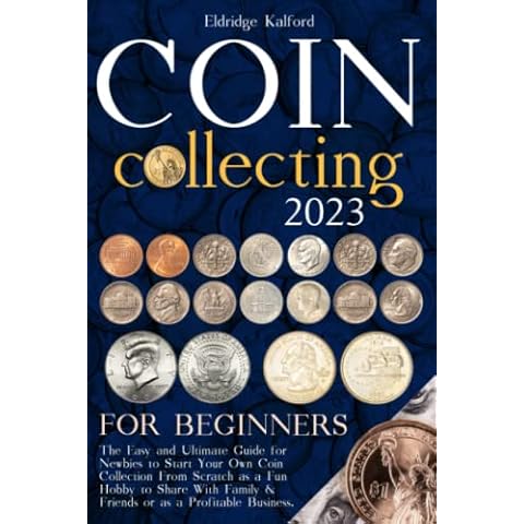 2023 Coin Collecting For Beginners: The Easy and Ultimate Guide for Newbies to Start Your Own Coin Collection From Scratch as a Fun Hobby to Share With Family & Friends or as a Profitable Business Cover