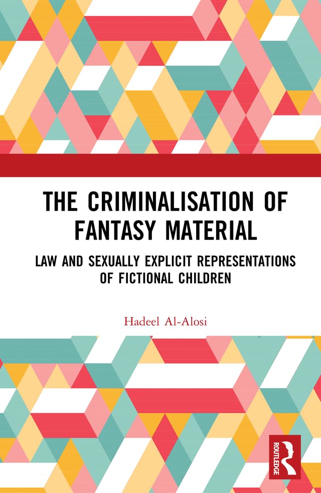 The Criminalisation of Fantasy Material: Law and Sexually Explicit Representations of Fictional Children      1st Edition, Kindle Edition