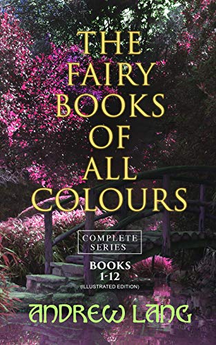 The Fairy Books of All Colours - Complete Series: Books 1-12 (Illustrated Edition): 400+ Tales in One Edition