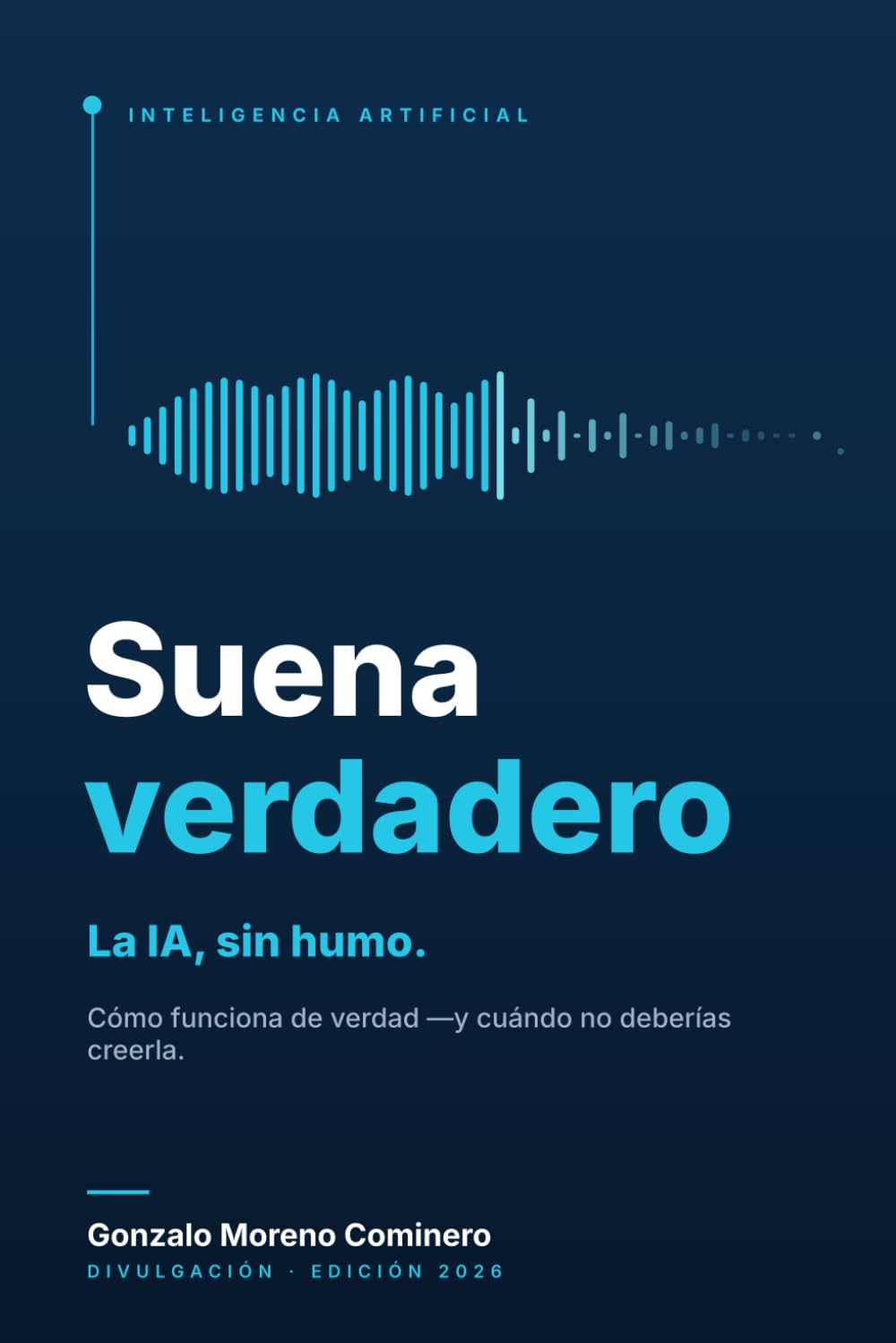 Suena verdadero: Cómo funciona la IA que ya usas —ChatGPT, Claude, Gemini y los agentes— y cuándo no deberías creerla