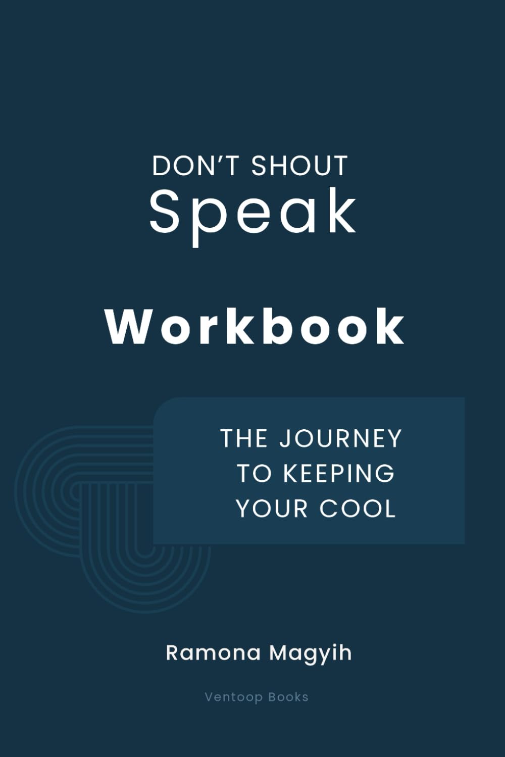 Don’t Shout, Speak Workbook: The Journey to Keeping Your Cool