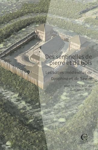 Des sentinelles de pierre et de bois.: Les bâties médiévales de Dauphiné et de Savoie