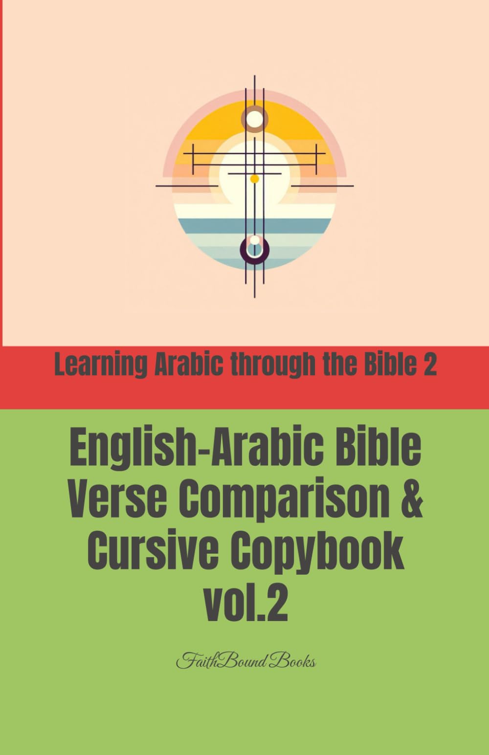 Learning Arabic through the Bible 2: English-Arabic Bible Verse Comparison & Cursive Copybook: تعلّم العربية من خلال الكتاب المقدّس