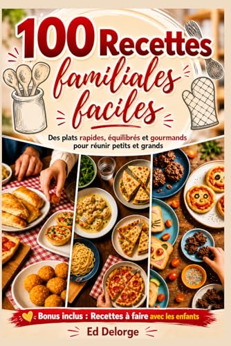 100 Recettes Familiales Faciles – Des plats rapides, équilibrés et gourmands pour réunir petits et grands: Recettes simples du quotidien, repas en ......