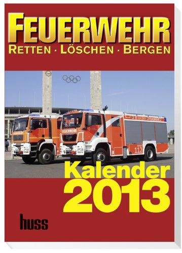 FEUERWEHR-Kalender 2013: Retten – Löschen – Bergen 7. Jahrgang FEUERWEHR-Kalender 2013: Retten – Löschen – Bergen 7. Jahrgang