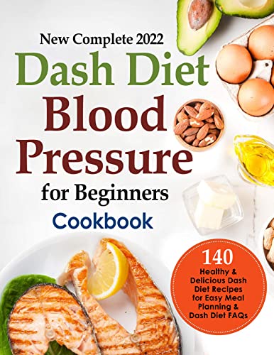 New Complete 2022 Dash Diet Blood Pressure for Beginners Cookbook, 140 Healthy & Delicious Dash Diet Recipes for Easy Meal Planning & Dash Diet FAQs