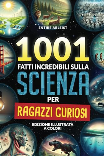 1001 Fatti incredibili sulla scienza per ragazzi curiosi: Edizione Illustrata a Colori. Libro per bambino 10-12 ann