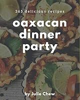 365 Delicious Oaxacan Dinner Party Recipes: Make Cooking at Home Easier with Oaxacan Dinner Party Cookbook! B08DPXBWF5 Book Cover