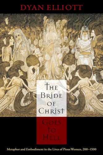 The Bride Of Christ Goes To Hell: Metaphor And Embodiment In The Lives Of Pious Women, 200-1500 (The Middle Ages Series)