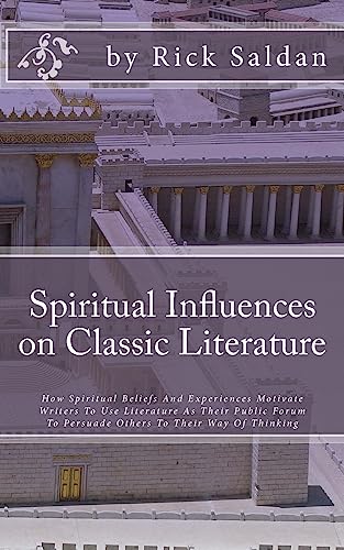 Spiritual Influences on Classic Literature: How Spiritual Beliefs And Experiences Motivate Writers To Use Literature As Their Public Forum To Persuade Others To Their Way Of Thinking