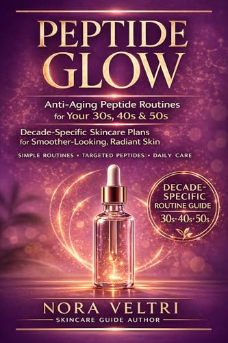 PEPTIDE GLOW: Anti-Aging Peptide Routines for Your 30s, 40s & 50s: Decade-specific skincare plans to...