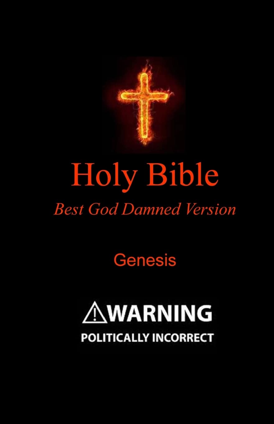 Holy Bible - Best God Damned Version - Genesis: For atheists, agnostics, and fans of religious stupidity: Volume 1