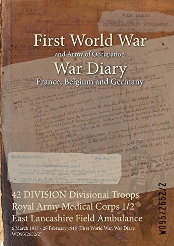 42 DIVISION Divisional Troops Royal Army Medical Corps 1/2 East Lancashire Field Ambulance: 6 March 1917 - 28 February 1919 (First World War, War ... of Official War Office Wo95 Documents)