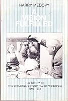 A Vision Fulfilled: The Story of the Children's Hospital of Winnipeg 1909-1973 0919566731 Book Cover