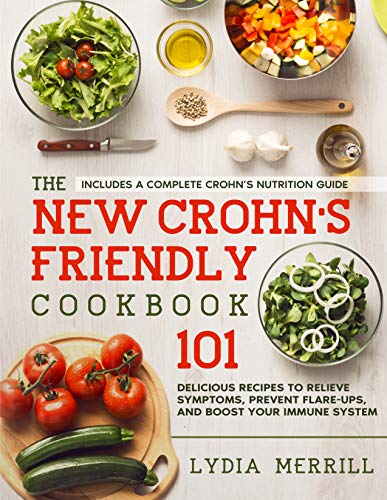 The New Crohn's Friendly Cookbook : 101 Delicious Recipes to Relieve Symptoms, Prevent Flare-Ups, and Boost Your Immune System - Includes a Complete Crohns Nutrition Guide