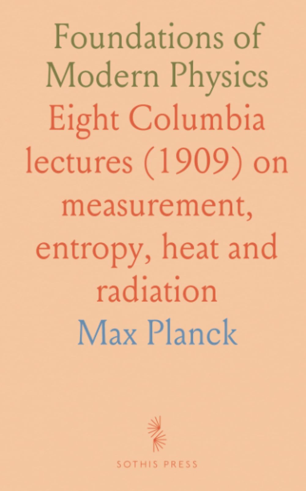 Foundations of Modern Physics: Eight Columbia lectures (1909) on measurement, entropy, heat and radiation