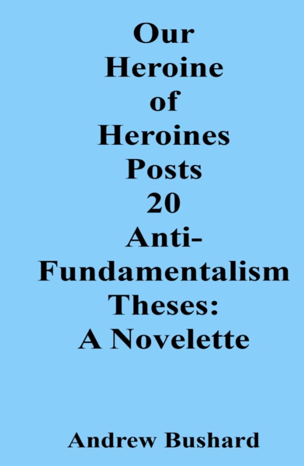 Our Heroine of Heroines Posts 20 Anti-fundamentalism Theses: A Novelette