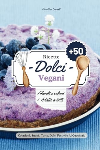 Ricette Dolci Vegani: +50 Dolci Semplici e Veloci Per Tutte le Occasioni