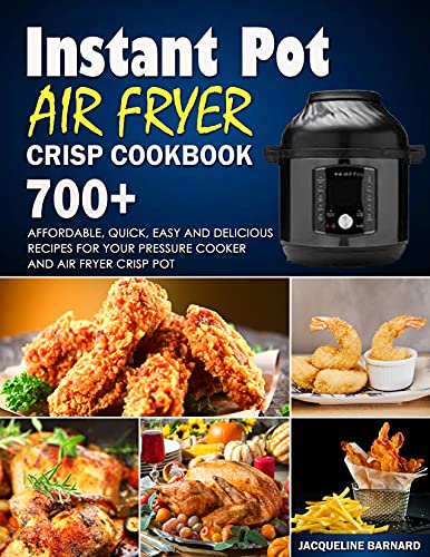 INSTANT POT AIR FRYER CRISP COOKBOOK: 700+ Affordable, Quick, Easy and Delicious Recipes for Your Pressure Cooker and Air Fryer Crisp Pot